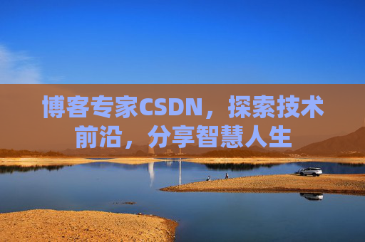 博客专家CSDN，探索技术前沿，分享智慧人生